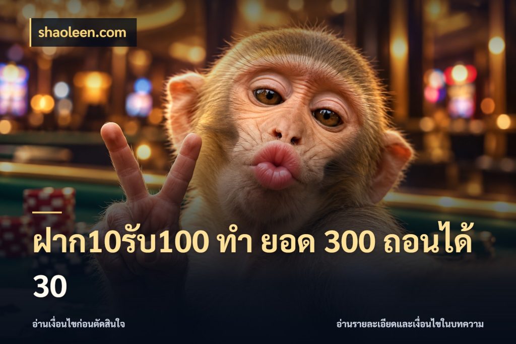 ฝาก10รับ100 ทํา ยอด 300 ถอนได้ 30 โปรยอดรับที่สายเกมสนใจ ในมุม shaoleen.com