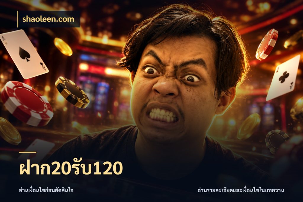 ฝาก20รับ120 จับประเด็นยอดรับก่อนเลือกความสนุก ในมุม shaoleen.com